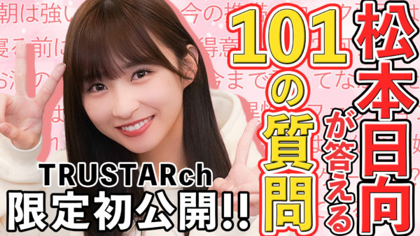 【松本日向】TRUSTAR 公式YouTubeチャンネル『【初公開!】松本日向にNGなしで聞きまくってみた!!【100質】』公開！
