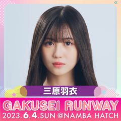 【三原羽衣】「GAKUSEI RUNWAY 2023」出演決定！