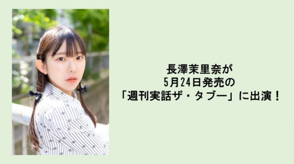 【長澤茉里奈】「週刊実話ザ・タブー」出演！